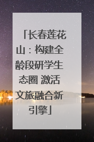 长春莲花山：构建全龄段研学生态圈 激活文旅融合新引擎