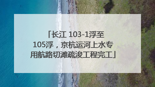 长江 103-1浮至 105浮，京杭运河上水专用航路切滩疏浚工程完工