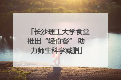 长沙理工大学食堂推出“轻食餐” 助力师生科学减脂