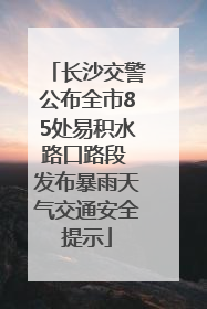 长沙交警公布全市85处易积水路口路段 发布暴雨天气交通安全提示