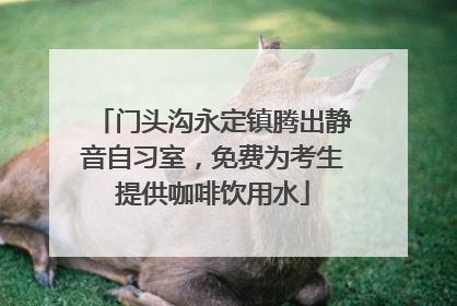 门头沟永定镇腾出静音自习室，免费为考生提供咖啡饮用水