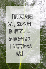 阴天没阳光，就不用防晒了……是真是假？丨谣言终结站