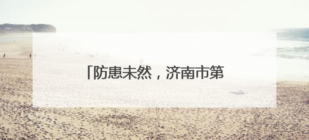 防患未然，济南市第七人民医院“安全生产月”消防大练兵