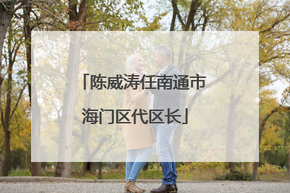 陈威涛任南通市海门区代区长
