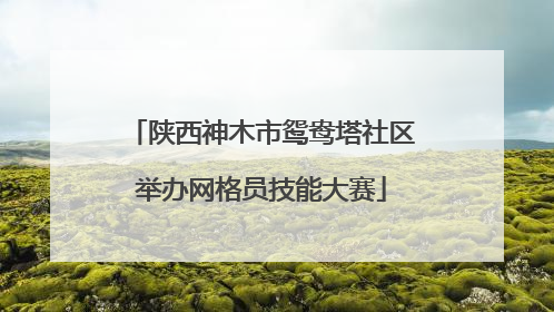 陕西神木市鸳鸯塔社区举办网格员技能大赛