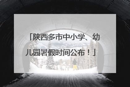 陕西多市中小学、幼儿园暑假时间公布！