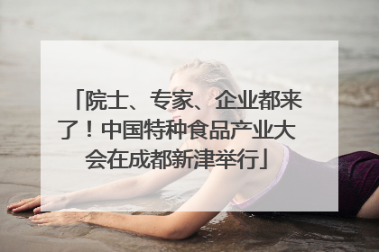 院士、专家、企业都来了！中国特种食品产业大会在成都新津举行