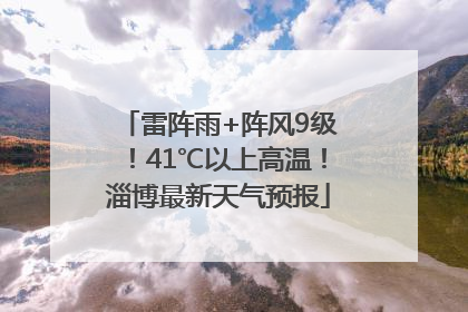 雷阵雨+阵风9级！41℃以上高温！淄博最新天气预报