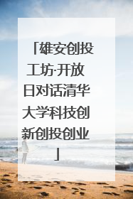 雄安创投工坊·开放日对话清华大学科技创新创投创业