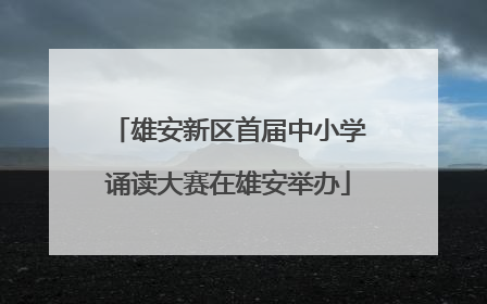 雄安新区首届中小学诵读大赛在雄安举办