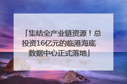 集结全产业链资源！总投资16亿元的临港海底数据中心正式落地