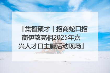 集智聚才丨招商蛇口招商伊敦亮相2025年嘉兴人才日主题活动现场