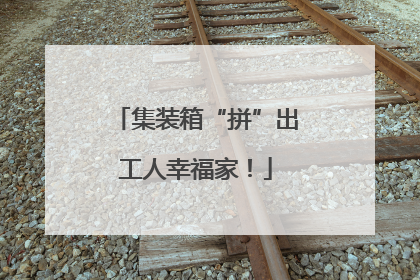 集装箱“拼”出工人幸福家！