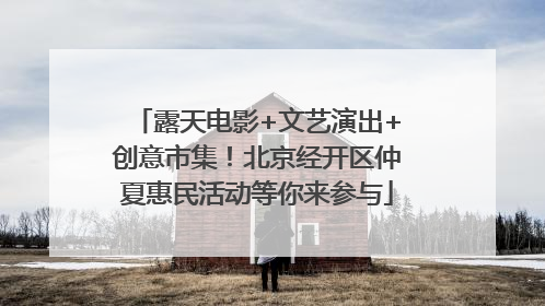 露天电影+文艺演出+创意市集！北京经开区仲夏惠民活动等你来参与