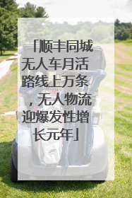 顺丰同城无人车月活路线上万条，无人物流迎爆发性增长元年
