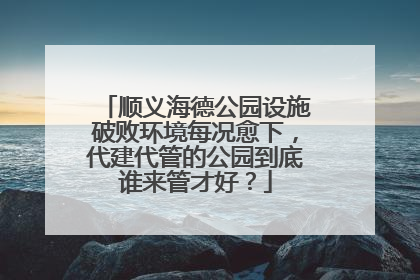 顺义海德公园设施破败环境每况愈下，代建代管的公园到底谁来管才好？