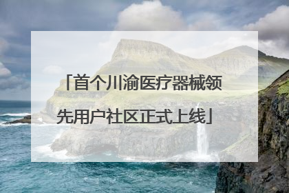 首个川渝医疗器械领先用户社区正式上线