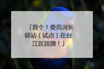 首个！委员河长驿站（试点）在台江区挂牌！