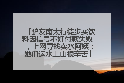 驴友南太行徒步买饮料因信号不好付款失败，上网寻找卖水阿姨：她们运水上山很辛苦