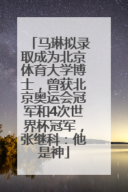 马琳拟录取成为北京体育大学博士，曾获北京奥运会冠军和4次世界杯冠军，张继科：他是神