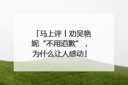 马上评丨劝吴艳妮“不用道歉”，为什么让人感动