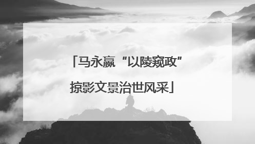 马永嬴“以陵窥政” 掠影文景治世风采