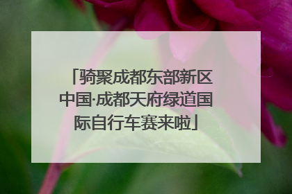 骑聚成都东部新区 中国·成都天府绿道国际自行车赛来啦
