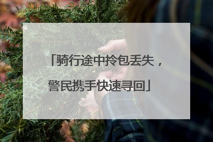 骑行途中拎包丢失，警民携手快速寻回