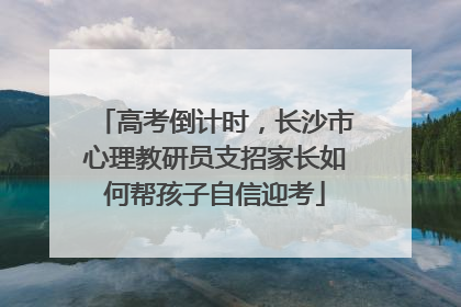 高考倒计时，长沙市心理教研员支招家长如何帮孩子自信迎考
