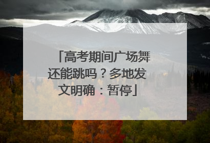 高考期间广场舞还能跳吗？多地发文明确：暂停