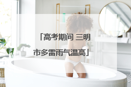 高考期间 三明市多雷雨气温高