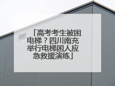 高考考生被困电梯？四川南充举行电梯困人应急救援演练