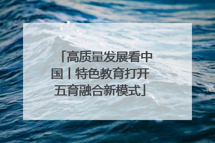 高质量发展看中国丨特色教育打开五育融合新模式