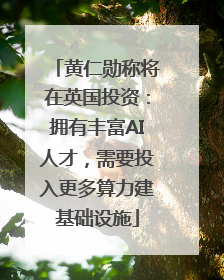 黄仁勋称将在英国投资：拥有丰富AI人才，需要投入更多算力建基础设施