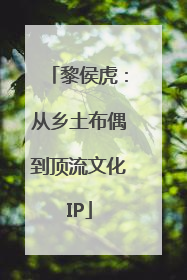 黎侯虎：从乡土布偶到顶流文化IP