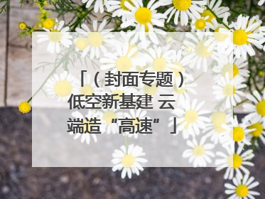 （封面专题）低空新基建 云端造“高速”