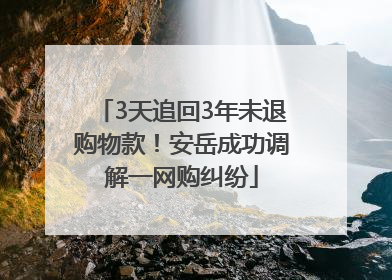 3天追回3年未退购物款！安岳成功调解一网购纠纷