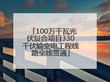 100万千瓦光伏复合项目330千伏输变电工程线路全线贯通