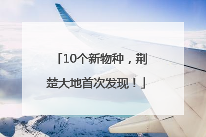 10个新物种，荆楚大地首次发现！