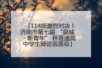 114场激烈对决！济南市第七届 “泉城・新青年” 杯普通高中学生辩论赛落幕