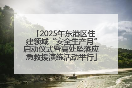 2025年东港区住建领域“安全生产月”启动仪式暨高处坠落应急救援演练活动举行