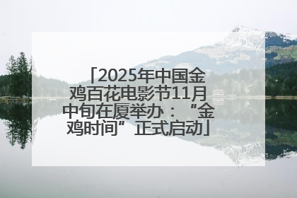 2025年中国金鸡百花电影节11月中旬在厦举办：“金鸡时间”正式启动