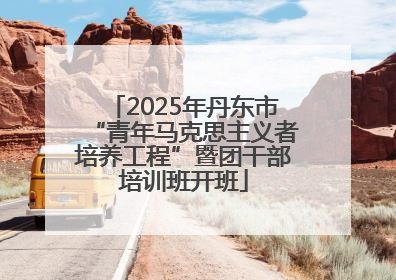 2025年丹东市“青年马克思主义者培养工程”暨团干部培训班开班