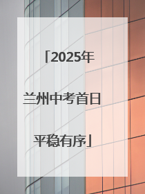 2025年兰州中考首日平稳有序