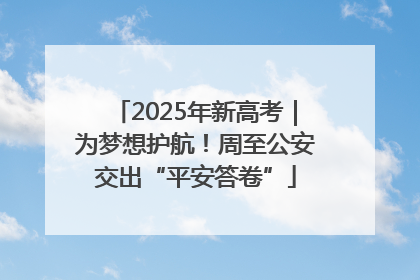 2025年新高考｜为梦想护航！周至公安交出“平安答卷”