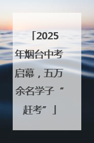 2025年烟台中考启幕，五万余名学子“赶考”