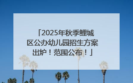 2025年秋季鲤城区公办幼儿园招生方案出炉！范围公布！