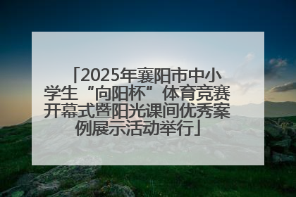 2025年襄阳市中小学生“向阳杯”体育竞赛开幕式暨阳光课间优秀案例展示活动举行