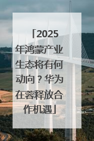 2025年鸿蒙产业生态将有何动向？华为在蓉释放合作机遇