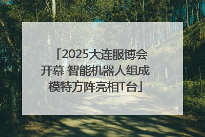 2025大连服博会开幕 智能机器人组成模特方阵亮相T台
